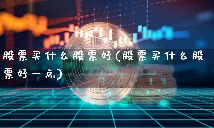 股票买什么股票好(股票买什么股票好一点)_https://www.jyywjc.com_股票板块_第1张