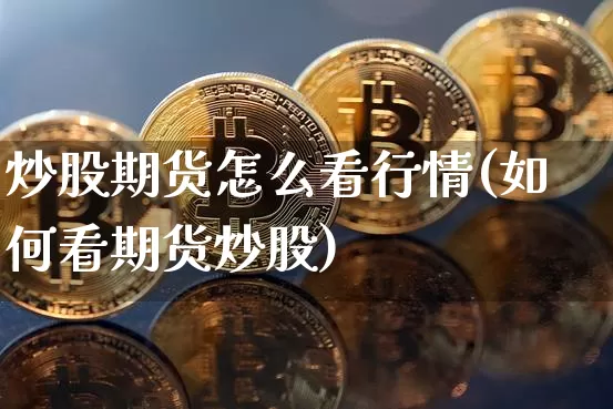炒股期货怎么看行情(如何看期货炒股)_https://www.jyywjc.com_股票行情_第1张