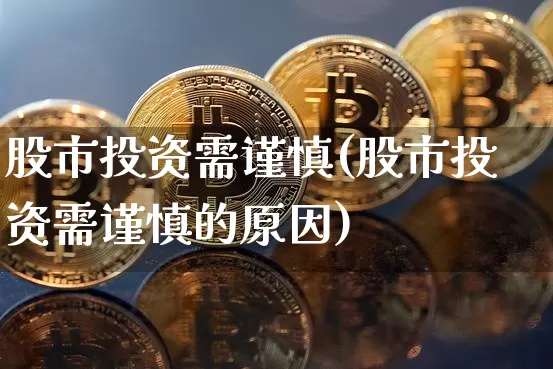 股市投资需谨慎(股市投资需谨慎的原因)_https://www.jyywjc.com_北交所_第1张