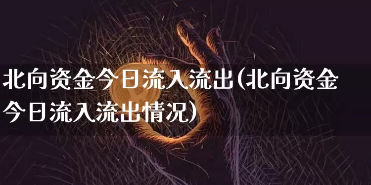 北向资金今日流入流出(北向资金今日流入流出情况)_https://www.jyywjc.com_股票价格_第1张