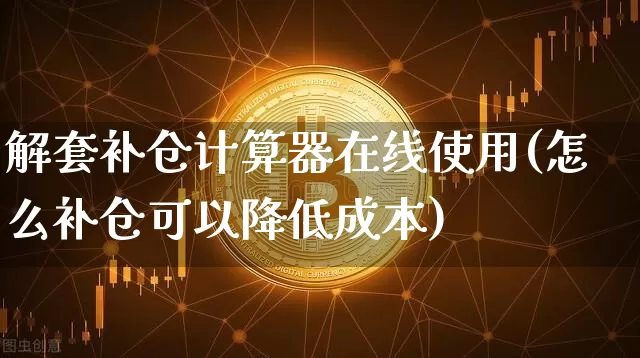 解套补仓计算器在线使用(怎么补仓可以降低成本)_https://www.jyywjc.com_股票趋势_第1张