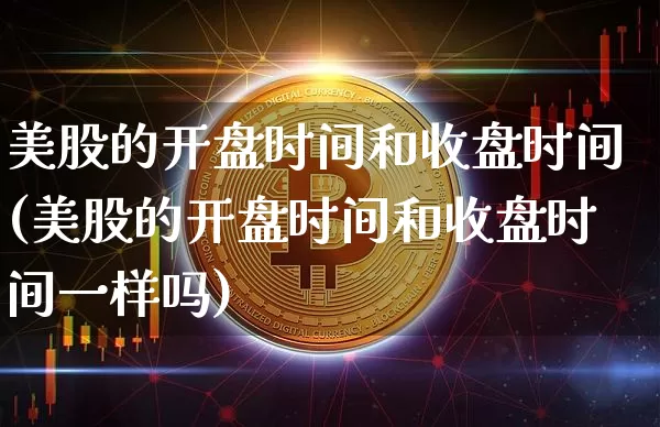 美股的开盘时间和收盘时间(美股的开盘时间和收盘时间一样吗)_https://www.jyywjc.com_股票趋势_第1张