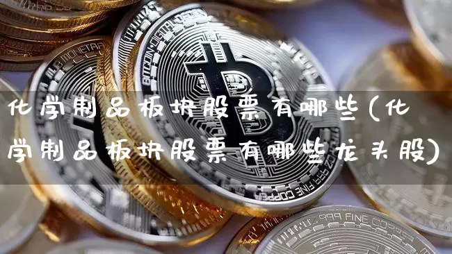 化学制品板块股票有哪些(化学制品板块股票有哪些龙头股)_https://www.jyywjc.com_股票趋势_第1张