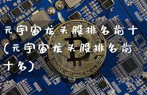 元宇宙龙头股排名前十(元宇宙龙头股排名前十名)_https://www.jyywjc.com_股票价格_第1张