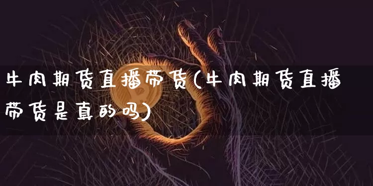 牛肉期货直播带货(牛肉期货直播带货是真的吗)_https://www.jyywjc.com_创业板_第1张