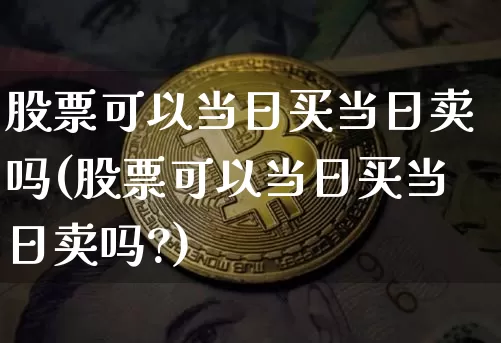 股票可以当日买当日卖吗(股票可以当日买当日卖吗?)_https://www.jyywjc.com_创业板_第1张