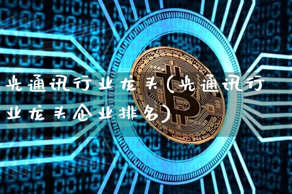 光通讯行业龙头(光通讯行业龙头企业排名)_https://www.jyywjc.com_股票行情_第1张