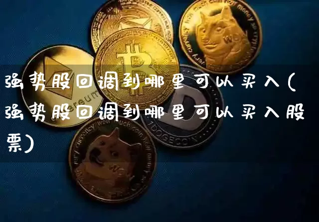 强势股回调到哪里可以买入(强势股回调到哪里可以买入股票)_https://www.jyywjc.com_股票价格_第1张