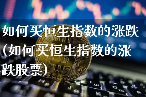 如何买恒生指数的涨跌(如何买恒生指数的涨跌股票)_https://www.jyywjc.com_股票趋势_第1张