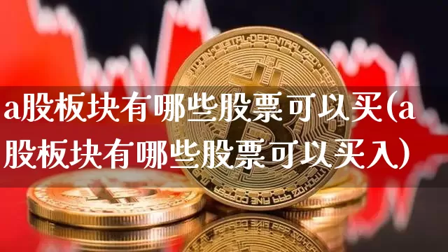 a股板块有哪些股票可以买(a股板块有哪些股票可以买入)_https://www.jyywjc.com_上交所_第1张