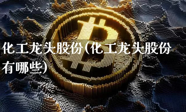 化工龙头股份(化工龙头股份有哪些)_https://www.jyywjc.com_股票板块_第1张