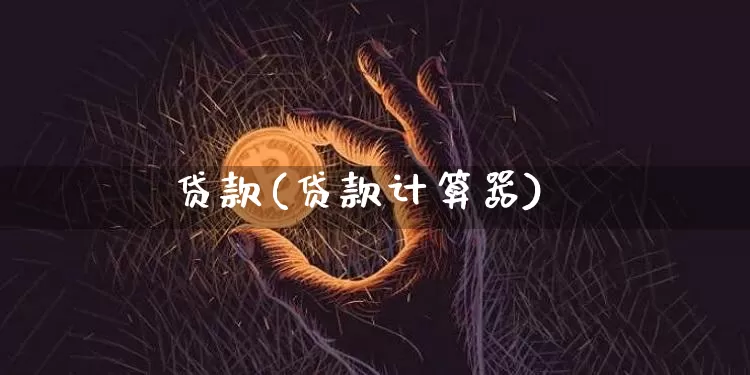 贷款(贷款计算器)_https://www.jyywjc.com_股票行情_第1张