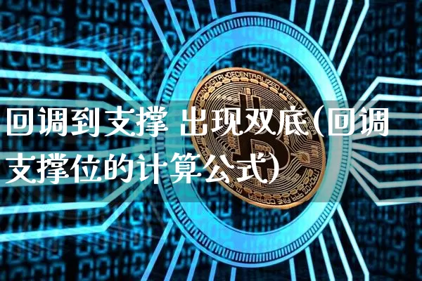 回调到支撑 出现双底(回调支撑位的计算公式)_https://www.jyywjc.com_股票行情_第1张