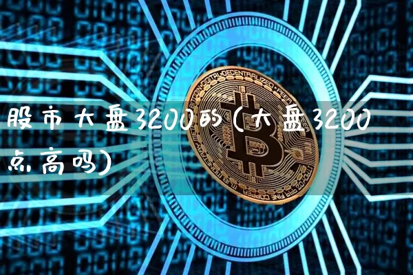 股市大盘3200的(大盘3200点高吗)_https://www.jyywjc.com_上交所_第1张
