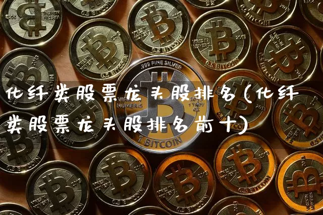 化纤类股票龙头股排名(化纤类股票龙头股排名前十)_https://www.jyywjc.com_股票价格_第1张