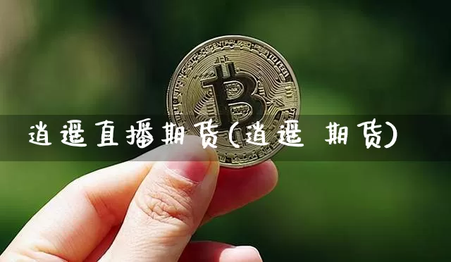 逍遥直播期货(逍遥 期货)_https://www.jyywjc.com_北交所_第1张