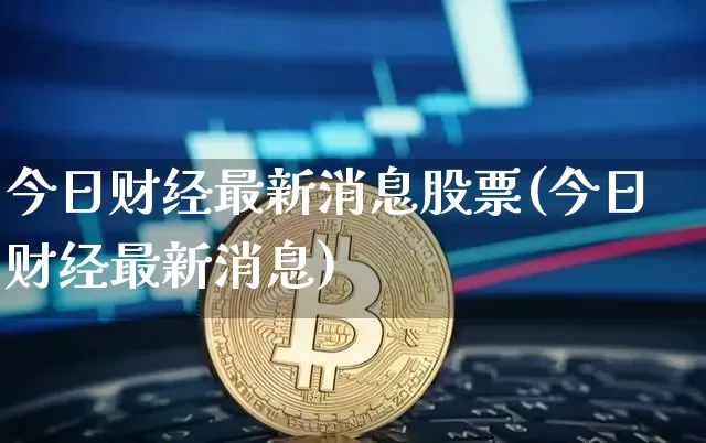 今日财经最新消息股票(今日财经最新消息)_https://www.jyywjc.com_股票板块_第1张