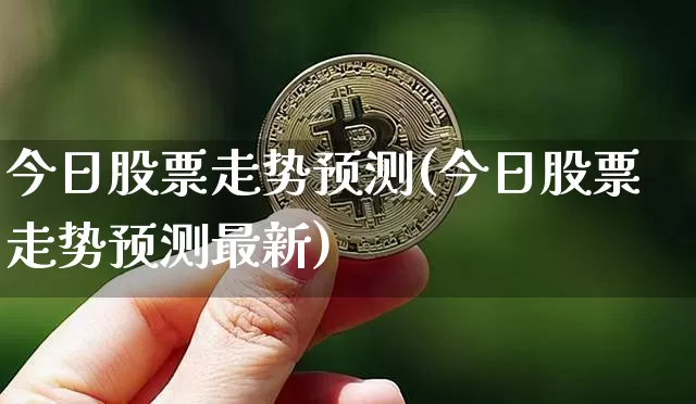 今日股票走势预测(今日股票走势预测最新)_https://www.jyywjc.com_深交所_第1张