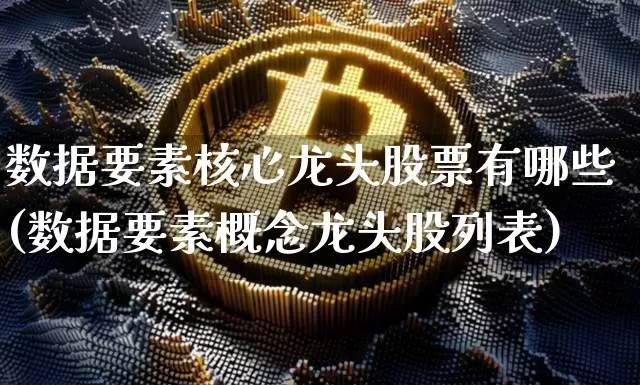 数据要素核心龙头股票有哪些(数据要素概念龙头股列表)_https://www.jyywjc.com_深交所_第1张
