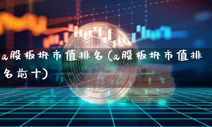 a股板块市值排名(a股板块市值排名前十)_https://www.jyywjc.com_科创板_第1张