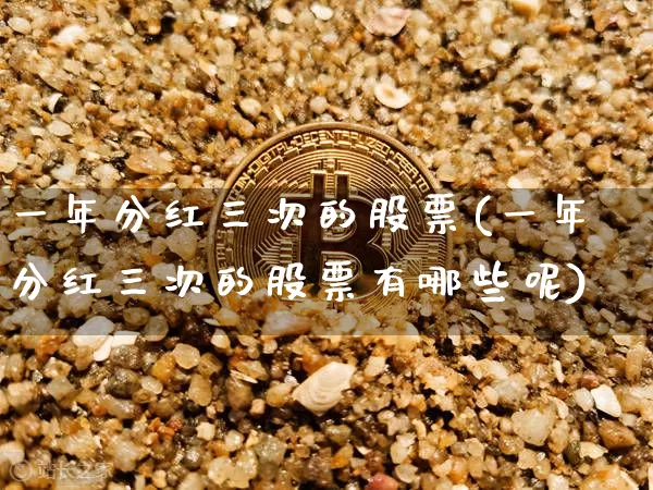 一年分红三次的股票(一年分红三次的股票有哪些呢)_https://www.jyywjc.com_股票_第1张