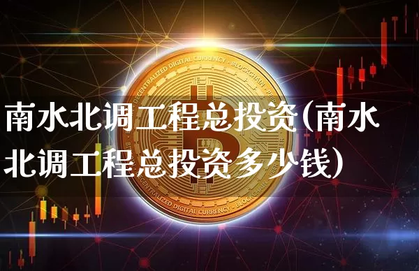 南水北调工程总投资(南水北调工程总投资多少钱)_https://www.jyywjc.com_股票行情_第1张