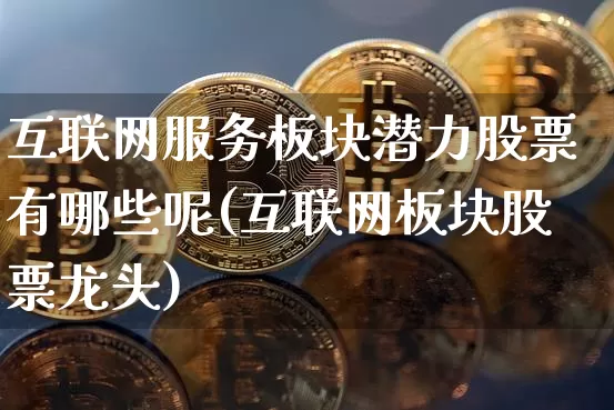 互联网服务板块潜力股票有哪些呢(互联网板块股票龙头)_https://www.jyywjc.com_股票价格_第1张