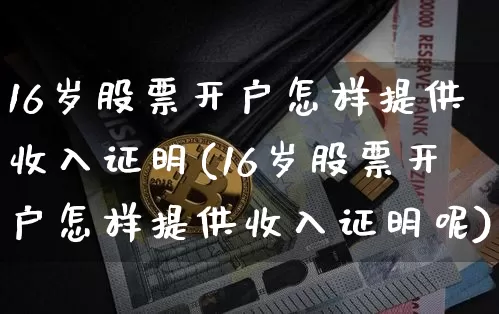 16岁股票开户怎样提供收入证明(16岁股票开户怎样提供收入证明呢)_https://www.jyywjc.com_股票趋势_第1张
