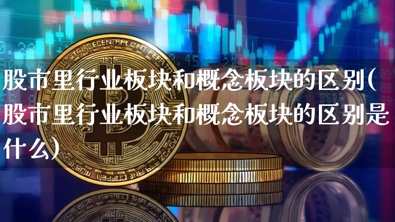 股市里行业板块和概念板块的区别(股市里行业板块和概念板块的区别是什么)_https://www.jyywjc.com_创业板_第1张