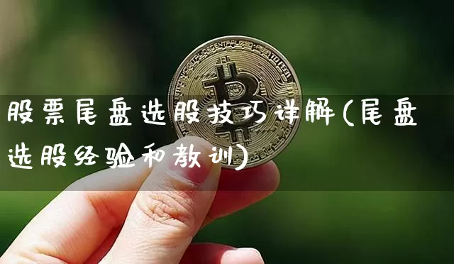 股票尾盘选股技巧详解(尾盘选股经验和教训)_https://www.jyywjc.com_股票趋势_第1张