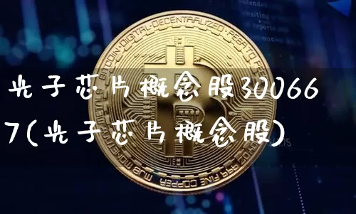 光子芯片概念股300667(光子芯片概念股)_https://www.jyywjc.com_股票_第1张