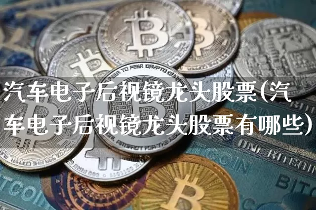 汽车电子后视镜龙头股票(汽车电子后视镜龙头股票有哪些)_https://www.jyywjc.com_股票趋势_第1张