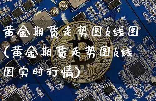 黄金期货走势图k线图(黄金期货走势图k线图实时行情)_https://www.jyywjc.com_股票_第1张