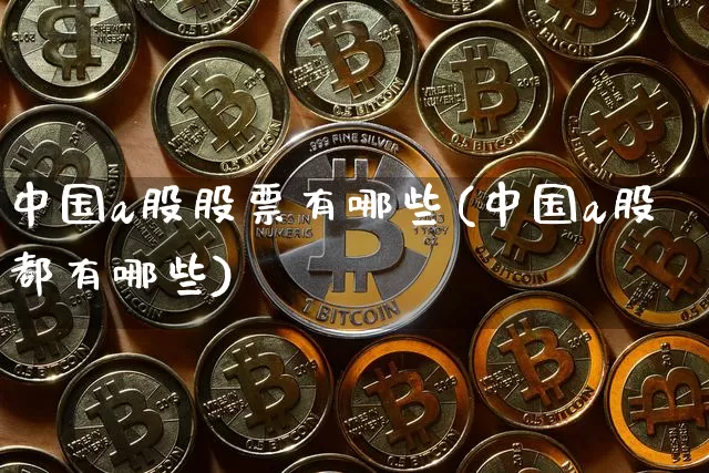 中国a股股票有哪些(中国a股都有哪些)_https://www.jyywjc.com_科创板_第1张
