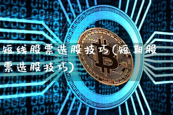 短线股票选股技巧(短期股票选股技巧)_https://www.jyywjc.com_股票价格_第1张