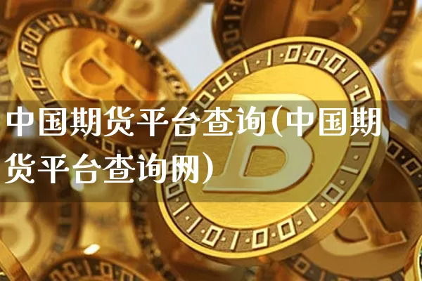 中国期货平台查询(中国期货平台查询网)_https://www.jyywjc.com_股票_第1张