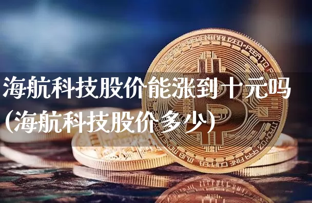 海航科技股价能涨到十元吗(海航科技股价多少)_https://www.jyywjc.com_股票价格_第1张