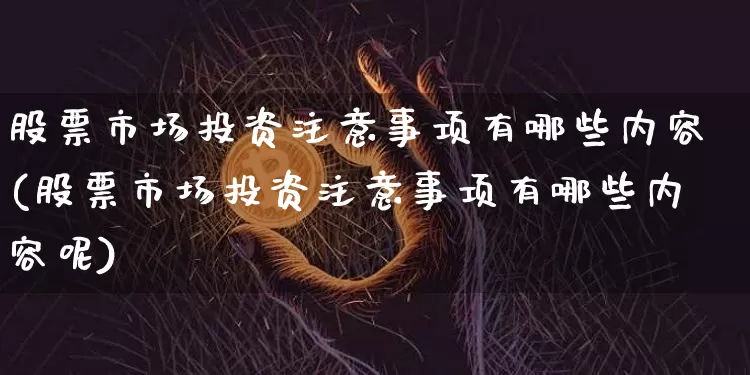 股票市场投资注意事项有哪些内容(股票市场投资注意事项有哪些内容呢)_https://www.jyywjc.com_深交所_第1张