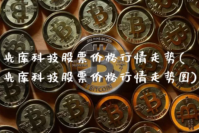 光库科技股票价格行情走势(光库科技股票价格行情走势图)_https://www.jyywjc.com_股票板块_第1张