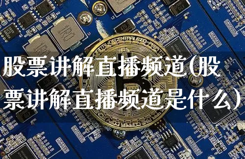 股票讲解直播频道(股票讲解直播频道是什么)_https://www.jyywjc.com_股票行情_第1张