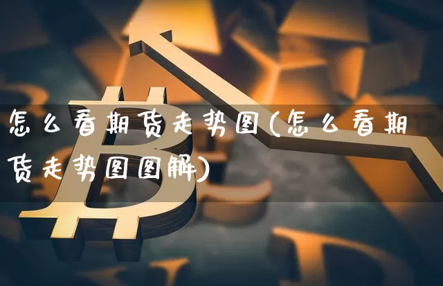 怎么看期货走势图(怎么看期货走势图图解)_https://www.jyywjc.com_股票板块_第1张