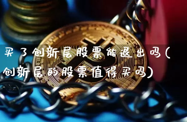 买了创新层股票能退出吗(创新层的股票值得买吗)_https://www.jyywjc.com_科创板_第1张