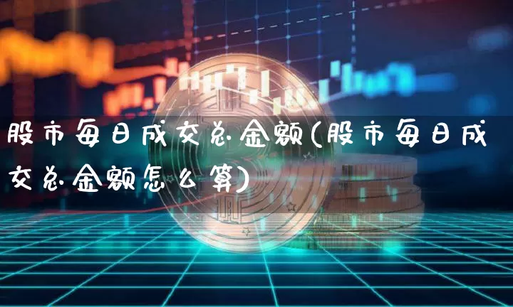 股市每日成交总金额(股市每日成交总金额怎么算)_https://www.jyywjc.com_科创板_第1张