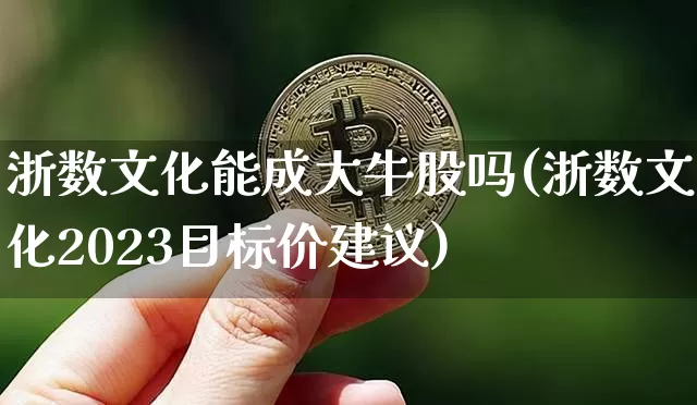 浙数文化能成大牛股吗(浙数文化2023目标价建议)_https://www.jyywjc.com_科创板_第1张