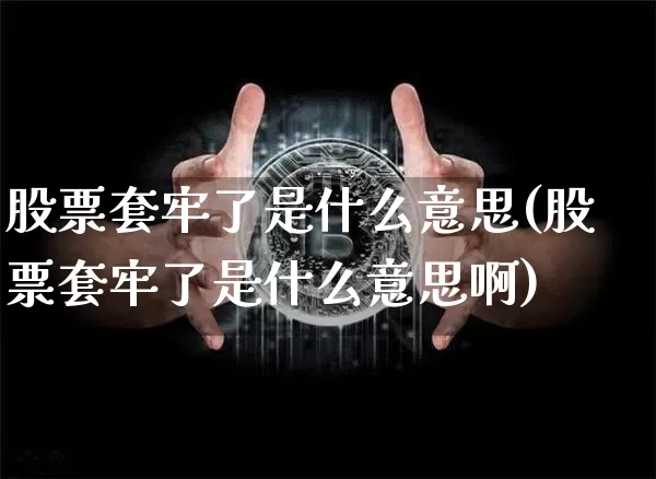 股票套牢了是什么意思(股票套牢了是什么意思啊)_https://www.jyywjc.com_北交所_第1张