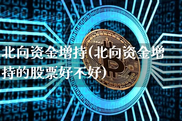 北向资金增持(北向资金增持的股票好不好)_https://www.jyywjc.com_股票价格_第1张