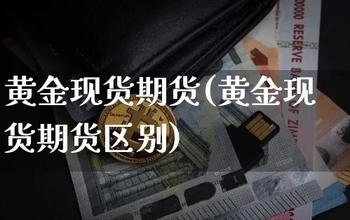 黄金现货期货(黄金现货期货区别)_https://www.jyywjc.com_股票_第1张