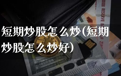 短期炒股怎么炒(短期炒股怎么炒好)_https://www.jyywjc.com_股票行情_第1张