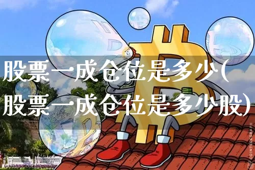 股票一成仓位是多少(股票一成仓位是多少股)_https://www.jyywjc.com_股票_第1张