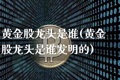 黄金股龙头是谁(黄金股龙头是谁发明的)_https://www.jyywjc.com_股票趋势_第1张